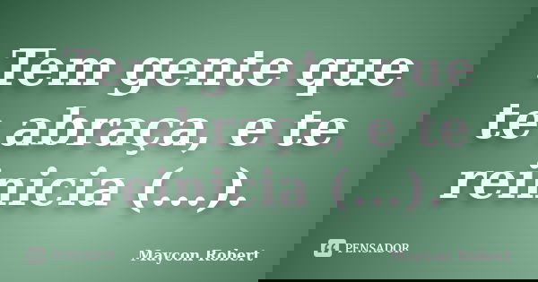 Tem gente que te abraça, e te reinicia (...).... Frase de Maycon Robert.