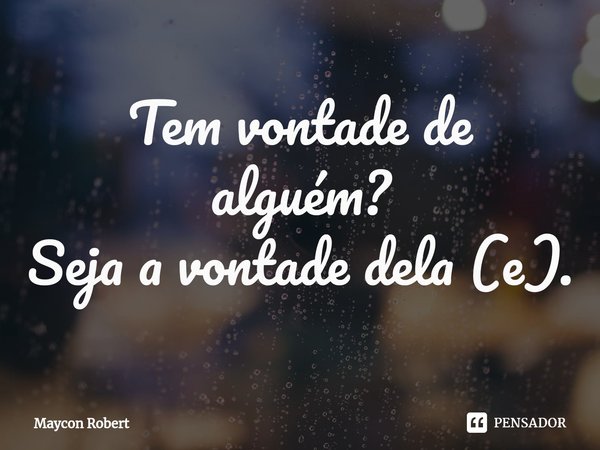 ⁠Tem vontade de alguém?
Seja a vontade dela⁠ (e).... Frase de Maycon Robert.