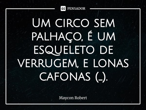 Um circo sem palhaço, é um esqueleto⁠ de verrugem, e lonas cafonas (...).... Frase de Maycon Robert.