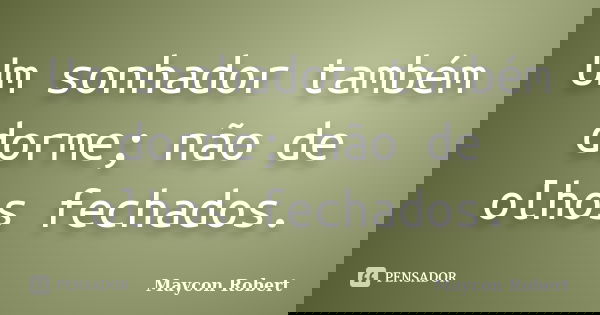 Um sonhador também dorme; não de olhos fechados.... Frase de Maycon Robert.