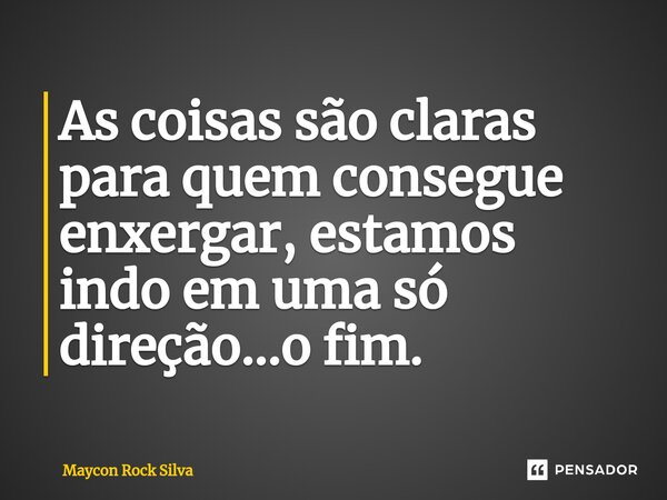 ⁠As coisas são claras para quem consegue enxergar, estamos indo em uma só direção...o fim.... Frase de Maycon Rock Silva.