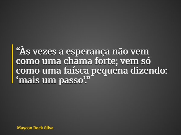 “Às vezes a esperança não vem como uma chama forte; vem só como uma faísca pequena dizendo: ‘mais um passo’.”... Frase de Maycon Rock Silva.