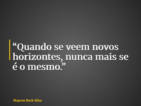 “Quando se veem novos horizontes, nunca mais se é o mesmo.”... Frase de Maycon Rock Silva.