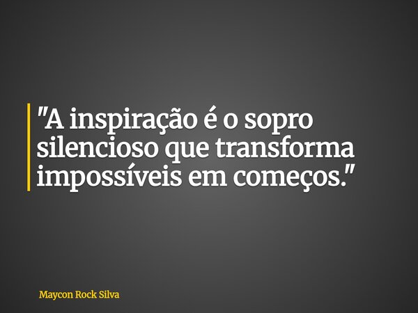 "A inspiração é o sopro silencioso que transforma impossíveis em começos."... Frase de Maycon Rock Silva.