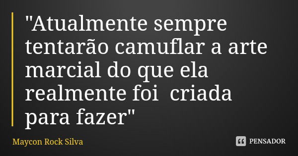 "Atualmente sempre tentarão camuflar a arte marcial do que ela realmente foi criada para fazer"... Frase de Maycon Rock Silva.