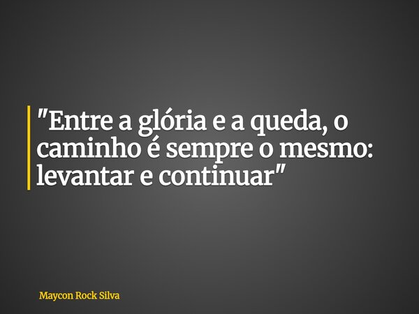 "⁠Entre a glória e a queda, o caminho é sempre o mesmo: levantar e continuar"... Frase de Maycon Rock Silva.