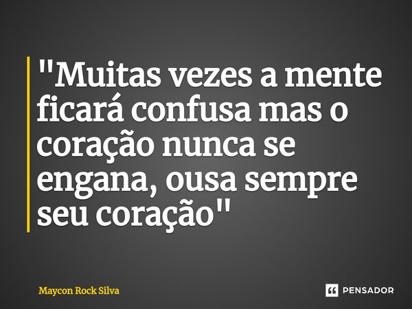 "Muitas vezes a mente ficará confusa mas o coração nunca se engana, ousa sempre seu coração"⁠... Frase de Maycon Rock Silva.