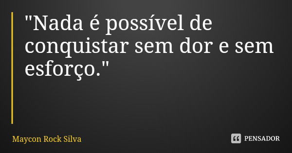 "Nada é possível de conquistar sem dor e sem esforço."... Frase de Maycon Rock Silva.