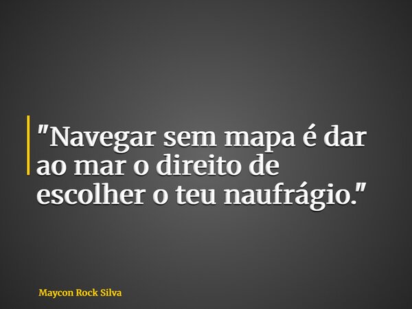 "Navegar sem mapa é dar ao mar o direito de escolher o teu naufrágio."... Frase de Maycon Rock Silva.