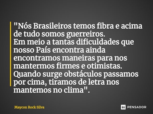 ⁠"Nós Brasileiros temos fibra e acima de tudo somos guerreiros. Em meio a tantas dificuldades que nosso País encontra ainda encontramos maneiras para nos m... Frase de Maycon Rock Silva.