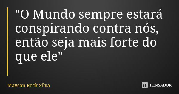 "O Mundo sempre estará conspirando contra nós, então seja mais forte do que ele"... Frase de Maycon Rock Silva.