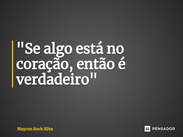 "Se algo está no coração, então é verdadeiro"... Frase de Maycon Rock Silva.