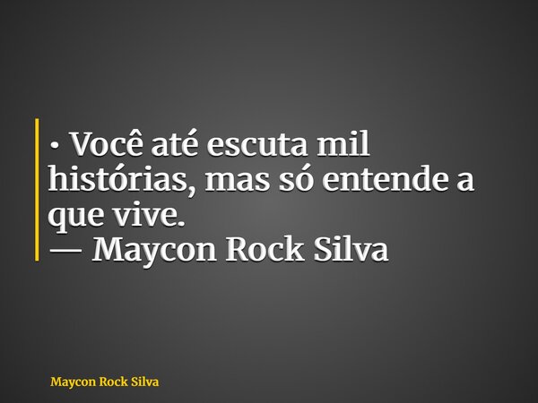 •	Você até escuta mil histórias, mas só entende a que vive. — Maycon Rock Silva... Frase de Maycon Rock Silva.