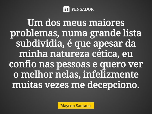 ⁠Um dos meus maiores problemas, numa grande lista subdividia, é que apesar da minha natureza cética, eu confio nas pessoas e quero ver o melhor nelas, infelizme... Frase de Maycon Santana.