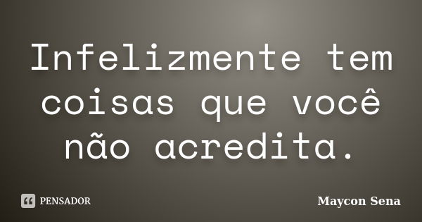 Infelizmente tem coisas que você não acredita.... Frase de Maycon Sena.