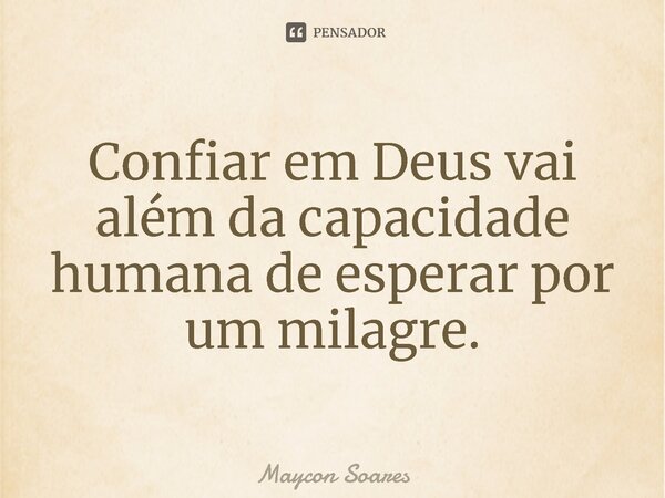 ⁠Confiar em Deus vai além da capacidade humana de esperar por um milagre.... Frase de Maycon Soares.