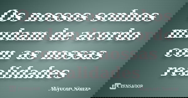 Os nossos sonhos mudam de acordo com as nossas realidades... Frase de Maycon Souza.