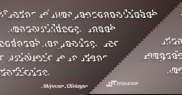 O ator é uma personalidade maravilhosa, onde transborda no palco, as emoções viáveis e o teor metafísico.... Frase de Maycon Thienga.