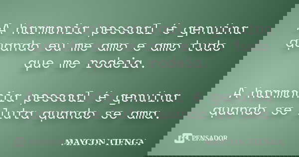 A harmonia pessoal é genuína quando eu me amo e amo tudo que me rodeia. A harmonia pessoal é genuína quando se luta quando se ama.... Frase de Maycon Tienga.