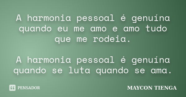 A harmonia pessoal é genuína quando eu me amo e amo tudo que me rodeia. A harmonia pessoal é genuína quando se luta quando se ama.... Frase de Maycon Tienga.