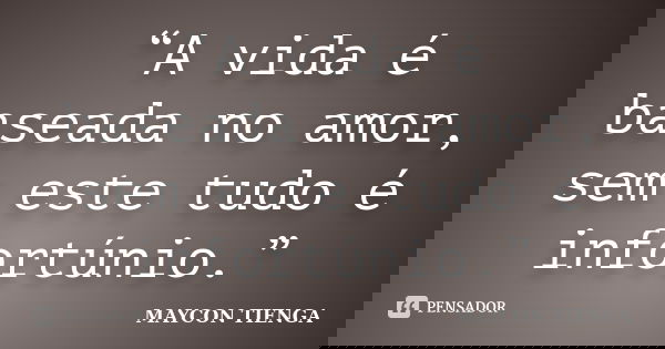 “A vida é baseada no amor, sem este tudo é infortúnio.”... Frase de Maycon Tienga.