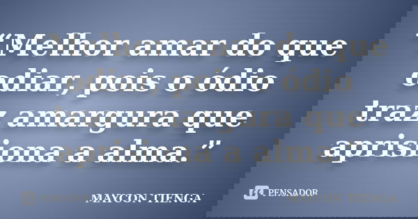 “Melhor amar do que odiar, pois o ódio traz amargura que aprisiona a alma.”... Frase de Maycon Tienga.