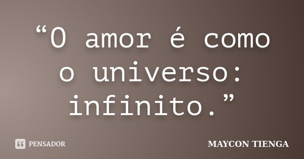 “O amor é como o universo: infinito.”... Frase de Maycon Tienga.