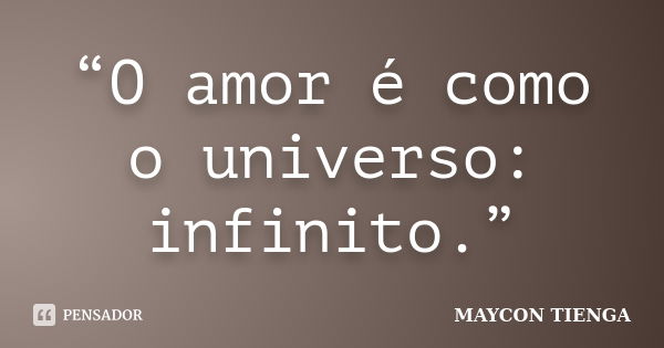 “O amor é como o universo: infinito.”... Frase de Maycon Tienga.