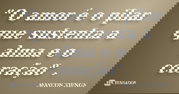 “O amor é o pilar que sustenta a alma e o coração”.... Frase de Maycon Tienga.