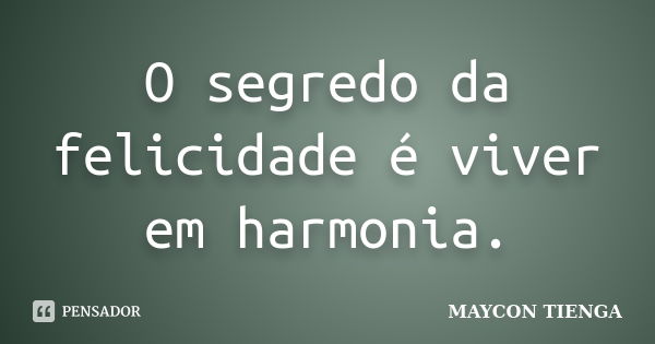 O segredo da felicidade é viver em harmonia.... Frase de Maycon Tienga.