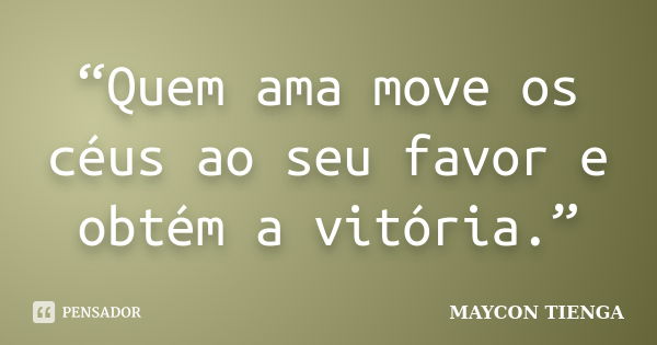 “Quem ama move os céus ao seu favor e obtém a vitória.”... Frase de Maycon Tienga.