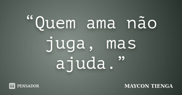 “Quem ama não juga, mas ajuda.”... Frase de Maycon Tienga.