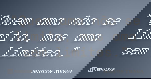 “Quem ama não se limita, mas ama sem limites.”... Frase de Maycon Tienga.