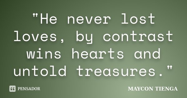 "He never lost loves, by contrast wins hearts and untold treasures."... Frase de Maycon Tienga.