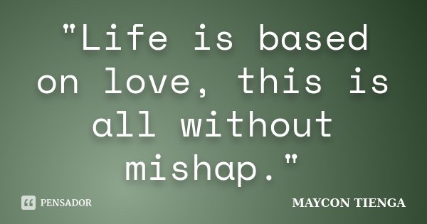 "Life is based on love, this is all without mishap."... Frase de Maycon Tienga.