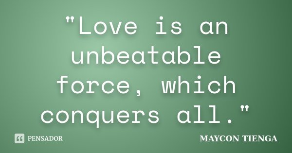 "Love is an unbeatable force, which conquers all."... Frase de Maycon Tienga.