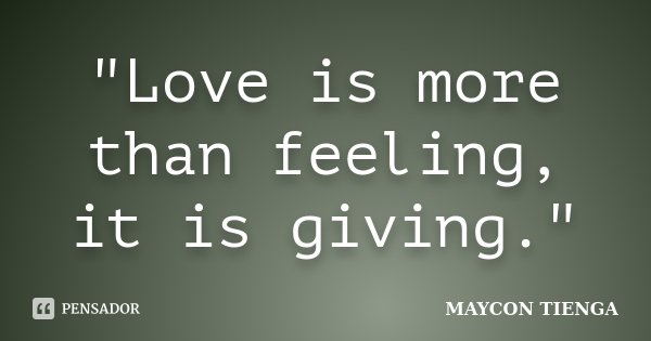 "Love is more than feeling, it is giving."... Frase de Maycon Tienga.