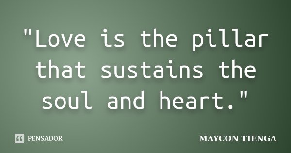 "Love is the pillar that sustains the soul and heart."... Frase de Maycon Tienga.