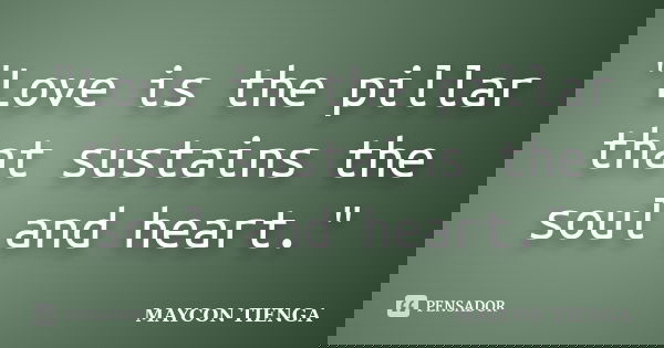 "Love is the pillar that sustains the soul and heart."... Frase de Maycon Tienga.