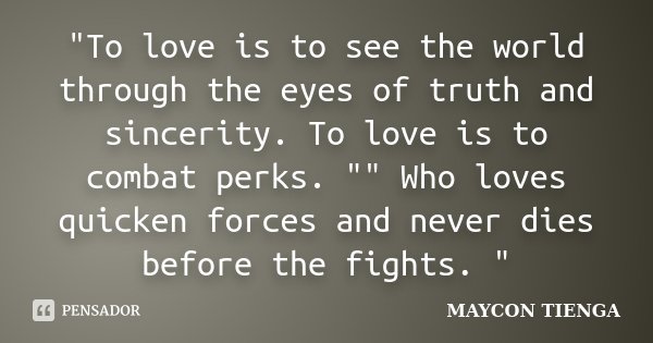 "To love is to see the world through the eyes of truth and sincerity. To love is to combat perks. "" Who loves quicken forces and never dies befo... Frase de Maycon Tienga.