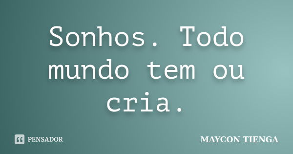 Sonhos. Todo mundo tem ou cria.... Frase de Maycon Tienga.