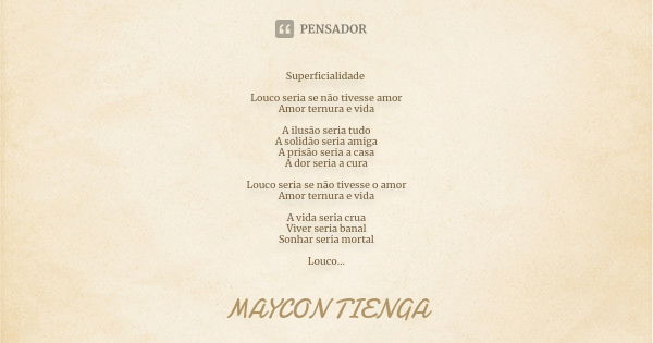 Superficialidade Louco seria se não tivesse amor Amor ternura e vida A ilusão seria tudo A solidão seria amiga A prisão seria a casa A dor seria a cura Louco se... Frase de Maycon Tienga.