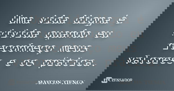 Uma vida digna é vivida quando eu reconheço meus valores e os prática.... Frase de Maycon Tienga.