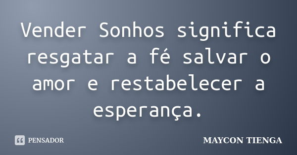 Vender Sonhos significa resgatar a fé salvar o amor e restabelecer a esperança.... Frase de Maycon Tienga.