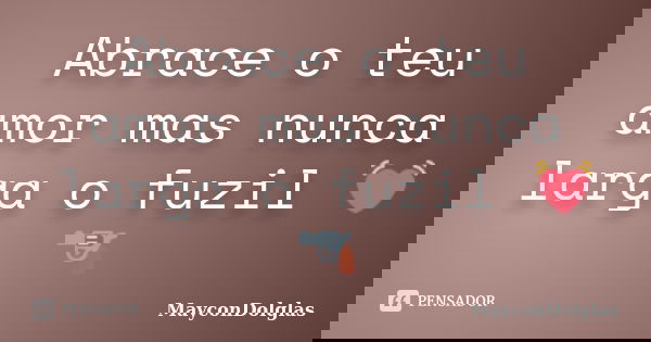 Abrace o teu amor mas nunca larga o fuzil 💓 🔫... Frase de MayconDolglas.