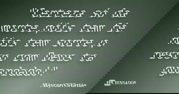 "Certeza só da morte,nóis tem fé nóis tem sorte,o resto com Deus ta guardado!"... Frase de MayconVSFarias.