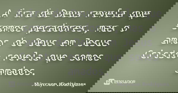 A ira de Deus revela que somos pecadores, mas o amor de Deus em Jesus Cristo revela que somos amados.... Frase de Maycson Rodrigues.