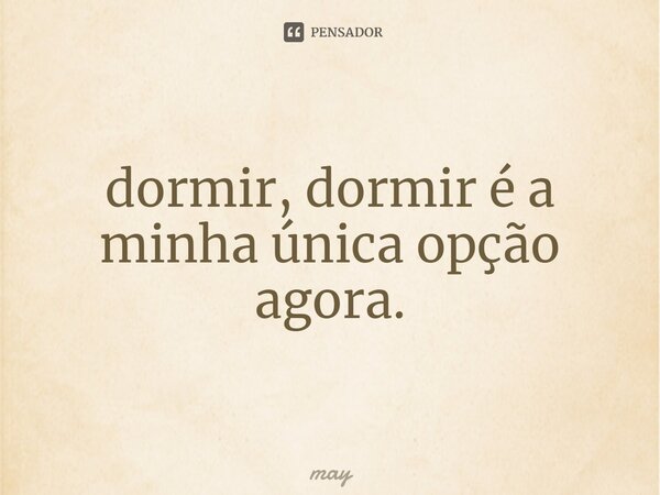 ⁠dormir, dormir é a minha única opção agora.... Frase de may.