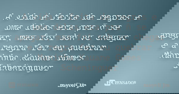A vida é feita de regras e uma delas era pra ñ se apegar, mas foi soh vc chegar e a regra fez eu quebrar Maninha Kauane Gomes Scheninguer... Frase de Mayeli Jm.