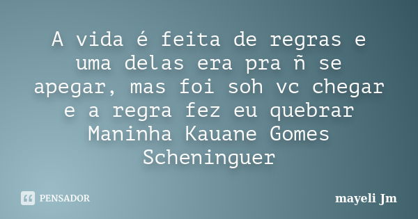 A vida é feita de regras e uma delas era pra ñ se apegar, mas foi soh vc chegar e a regra fez eu quebrar Maninha Kauane Gomes Scheninguer... Frase de Mayeli Jm.